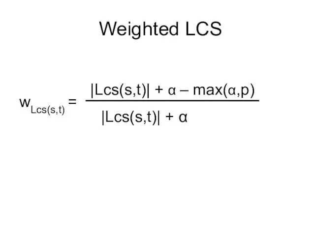 Weighted LCS |Lcs(s,t)| + α – max(α,p) |Lcs(s,t)| + α wLcs(s,t) =