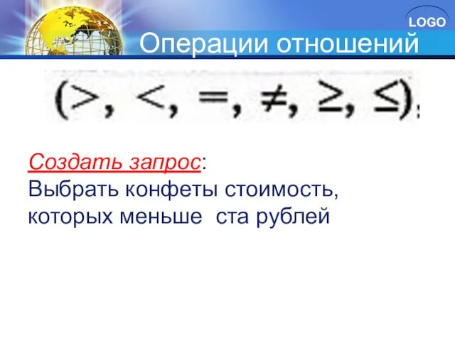 Операции отношений Создать запрос: Выбрать конфеты стоимость, которых меньше ста рублей