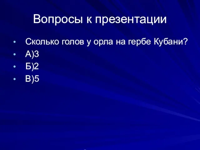 Вопросы к презентации Сколько голов у орла на гербе Кубани? А)3 Б)2 В)5