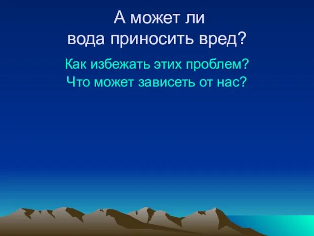 А может ли вода приносить вред? Как избежать этих проблем? Что может зависеть от нас?