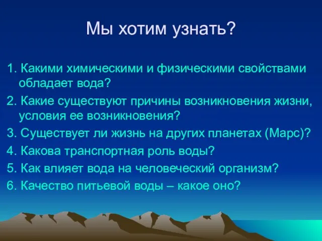 Мы хотим узнать? 1. Какими химическими и физическими свойствами обладает вода? 2.