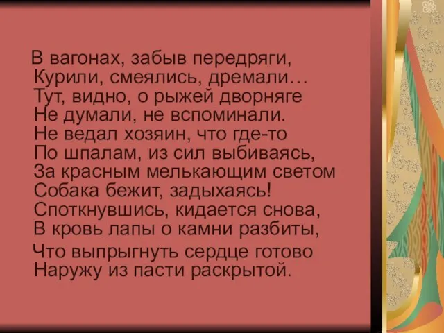 В вагонах, забыв передряги, Курили, смеялись, дремали… Тут, видно, о рыжей дворняге