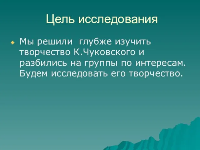 Цель исследования Мы решили глубже изучить творчество К.Чуковского и разбились на группы