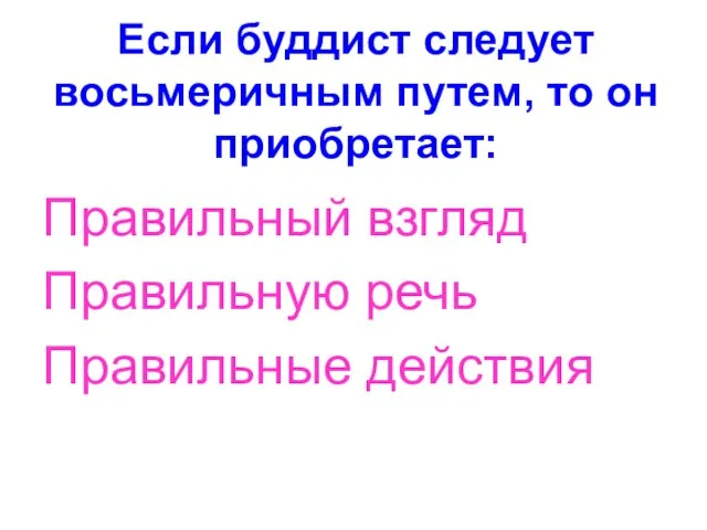 Если буддист следует восьмеричным путем, то он приобретает: Правильный взгляд Правильную речь Правильные действия