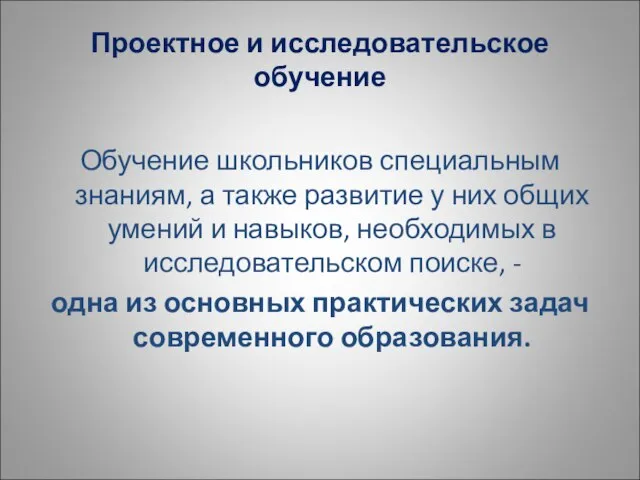 Проектное и исследовательское обучение Обучение школьников специальным знаниям, а также развитие у