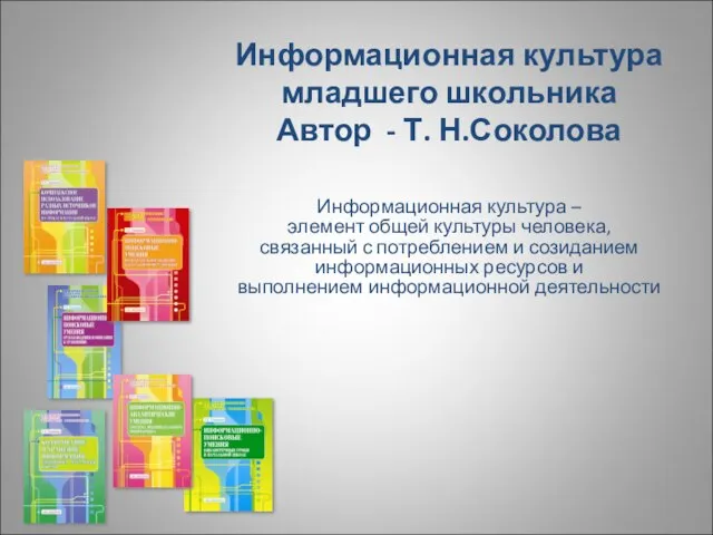 Информационная культура младшего школьника Автор - Т. Н.Соколова Информационная культура – элемент