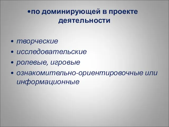 по доминирующей в проекте деятельности творческие исследовательские ролевые, игровые ознакомительно-ориентировочные или информационные