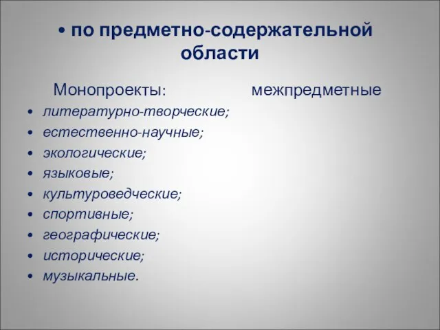 Монопроекты: межпредметные литературно-творческие; естественно-научные; экологические; языковые; культуроведческие; спортивные; географические; исторические; музыкальные. по предметно-содержательной области