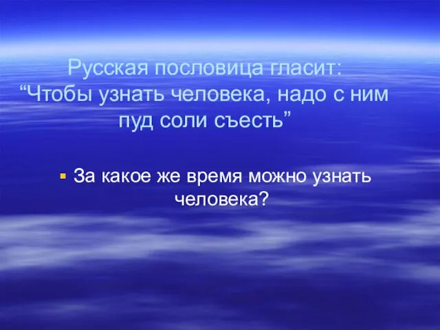 Русская пословица гласит: “Чтобы узнать человека, надо с ним пуд соли съесть”