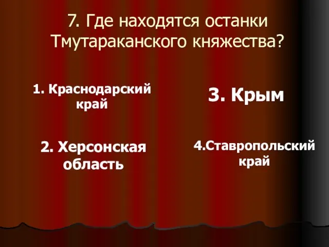 7. Где находятся останки Тмутараканского княжества? 1. Краснодарский край 2. Херсонская область 3. Крым 4.Ставропольский край