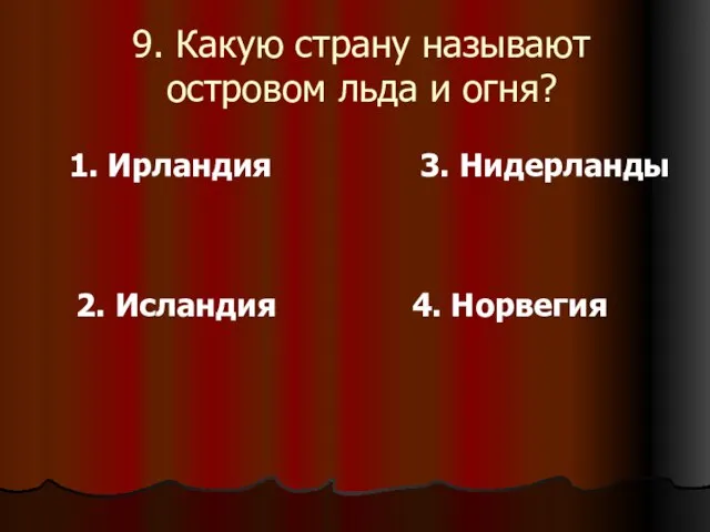 9. Какую страну называют островом льда и огня? 1. Ирландия 2. Исландия 3. Нидерланды 4. Норвегия