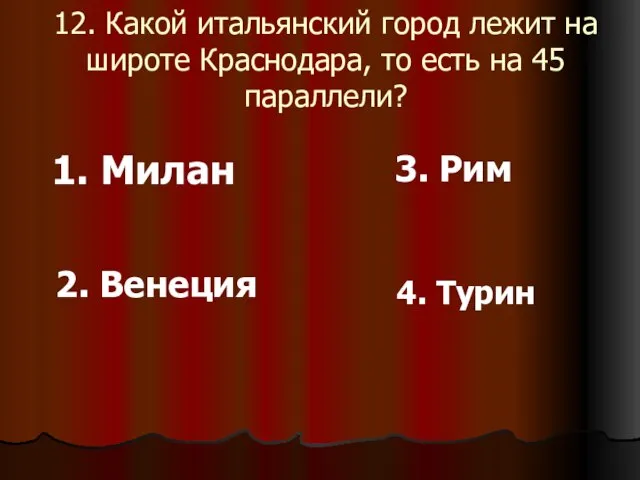 12. Какой итальянский город лежит на широте Краснодара, то есть на 45