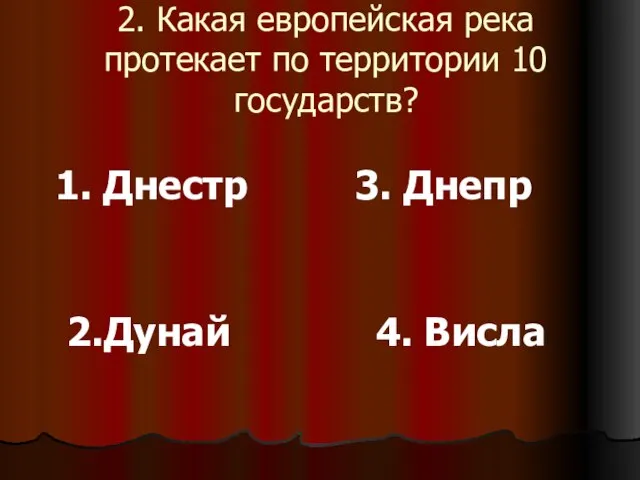 2. Какая европейская река протекает по территории 10 государств? 1. Днестр 2.Дунай 3. Днепр 4. Висла