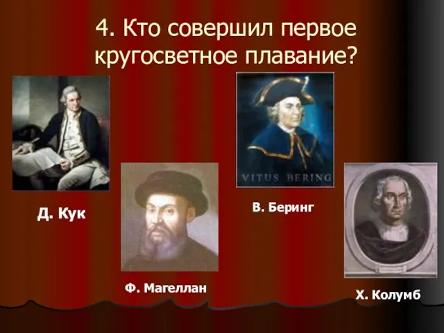 4. Кто совершил первое кругосветное плавание? Ф. Магеллан Д. Кук В. Беринг Х. Колумб