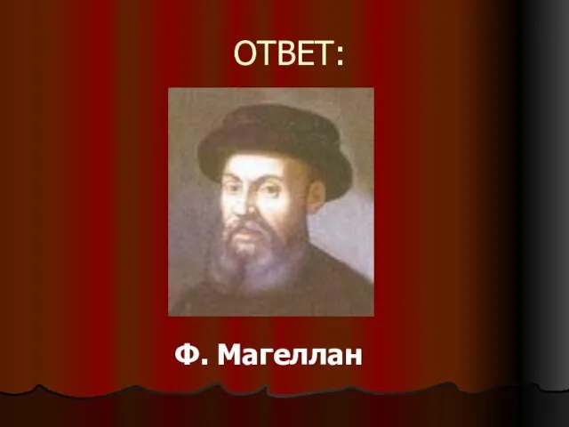 ОТВЕТ: Ф. Магеллан