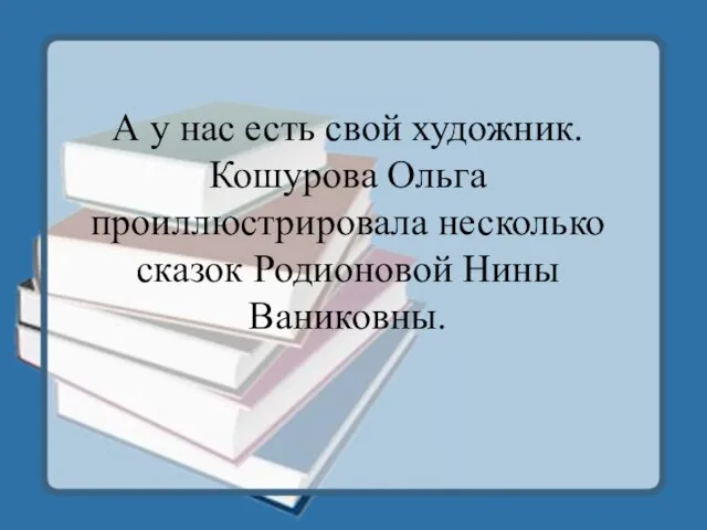 А у нас есть свой художник. Кошурова Ольга проиллюстрировала несколько сказок Родионовой Нины Ваниковны.