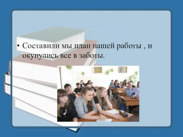 Составили мы план нашей работы , и окунулись все в заботы.