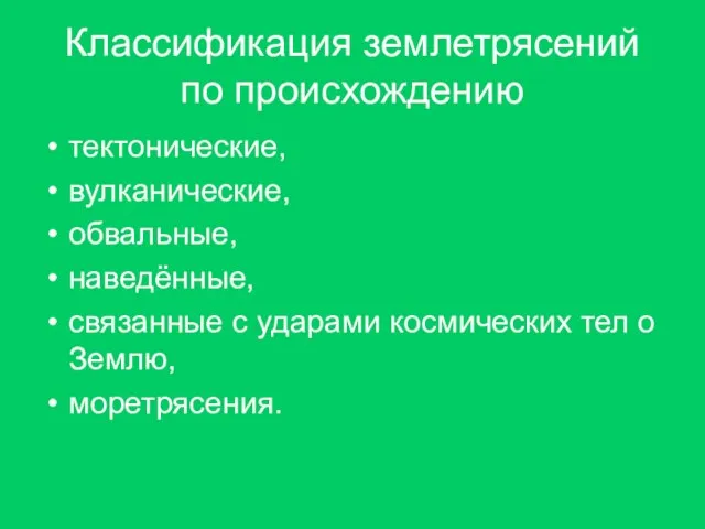 Классификация землетрясений по происхождению тектонические, вулканические, обвальные, наведённые, связанные с ударами космических тел о Землю, моретрясения.