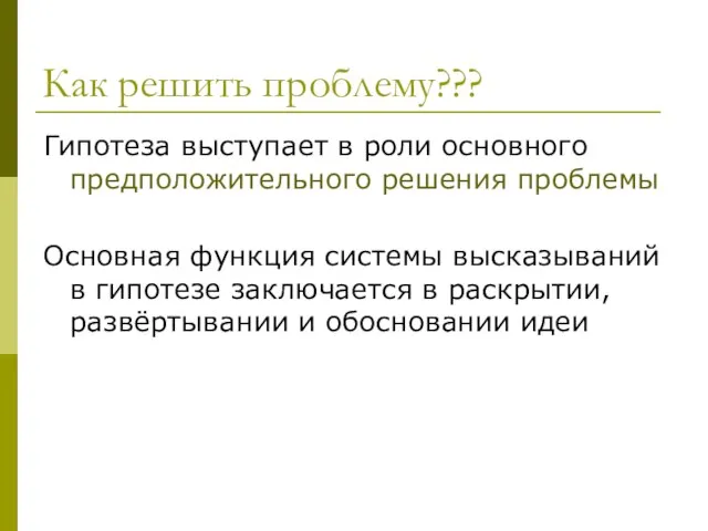 Как решить проблему??? Гипотеза выступает в роли основного предположительного решения проблемы Основная