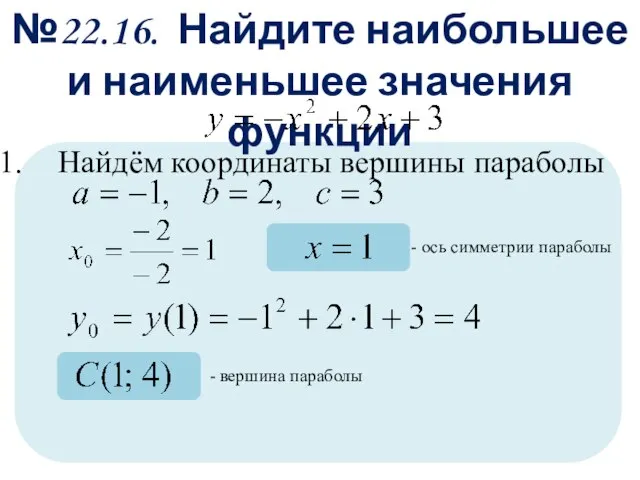 №22.16. Найдите наибольшее и наименьшее значения функции Найдём координаты вершины параболы -