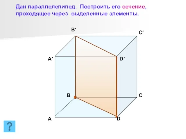 B′ C′ D′ A′ A B C D Дан параллелепипед. Построить его