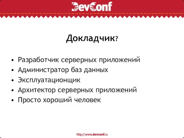 Докладчик? Разработчик серверных приложений Администратор баз данных Эксплуатационщик Архитектор серверных приложений Просто хороший человек