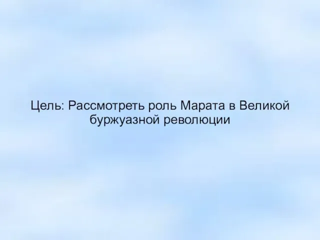 Цель: Рассмотреть роль Марата в Великой буржуазной революции