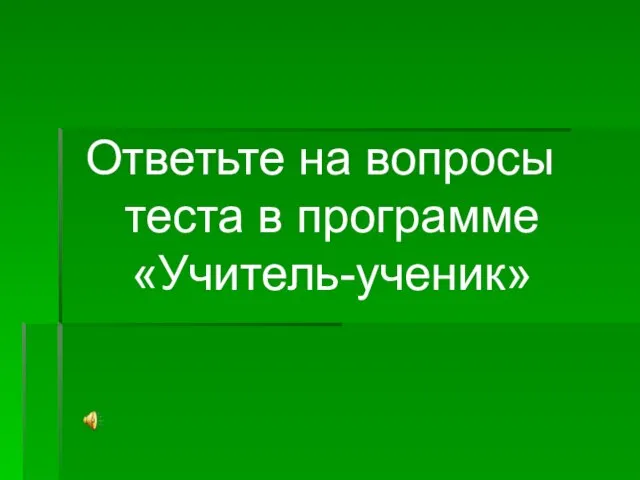 Ответьте на вопросы теста в программе «Учитель-ученик»