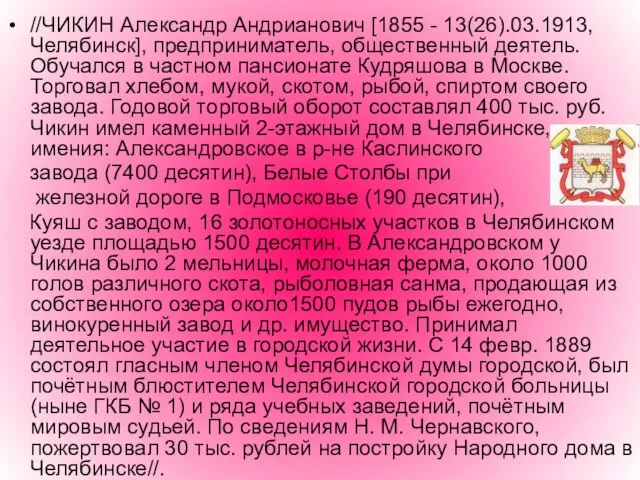 //ЧИКИН Александр Андрианович [1855 - 13(26).03.1913, Челябинск], предприниматель, общественный деятель. Обучался в
