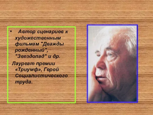 Автор сценариев к художественным фильмам "Дважды рожденный", "Звездопад" и др. Лауреат премии «Триумф», Герой Социалистического труда.