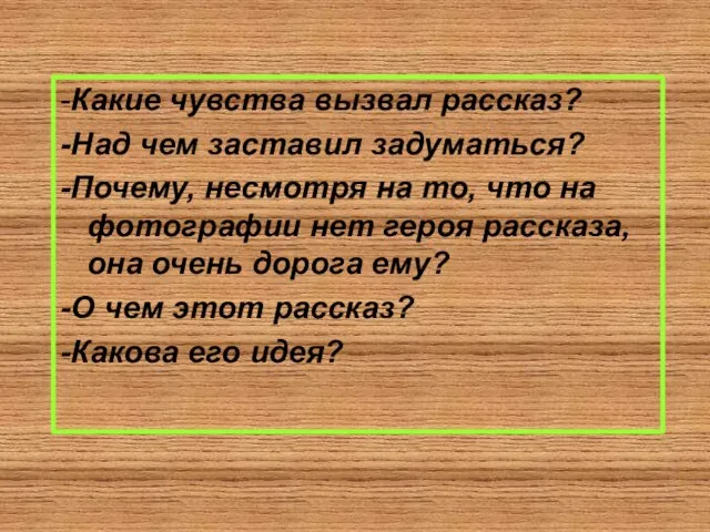 -Какие чувства вызвал рассказ? -Над чем заставил задуматься? -Почему, несмотря на то,