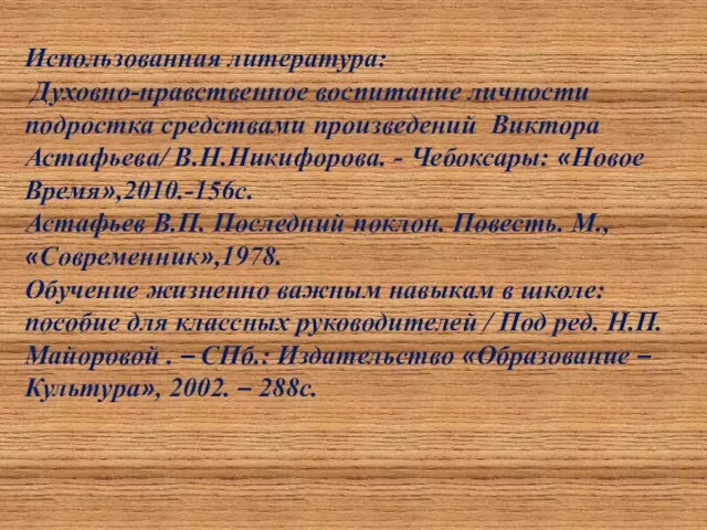 Использованная литература: Духовно-нравственное воспитание личности подростка средствами произведений Виктора Астафьева/ В.Н.Никифорова. -