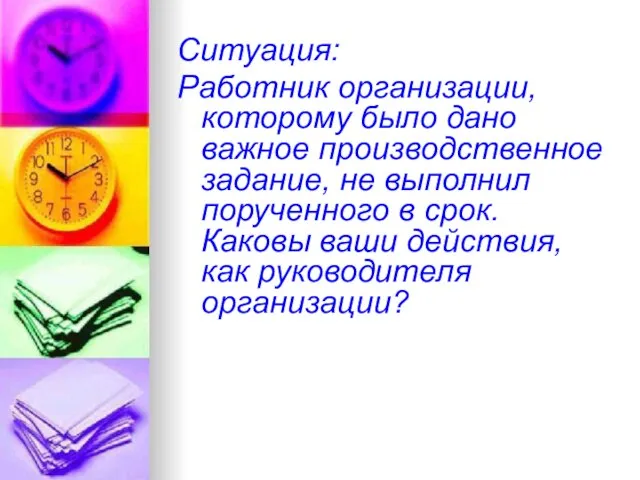 Ситуация: Работник организации, которому было дано важное производственное задание, не выполнил порученного