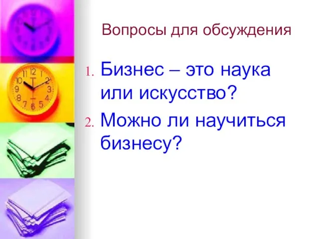 Вопросы для обсуждения Бизнес – это наука или искусство? Можно ли научиться бизнесу?