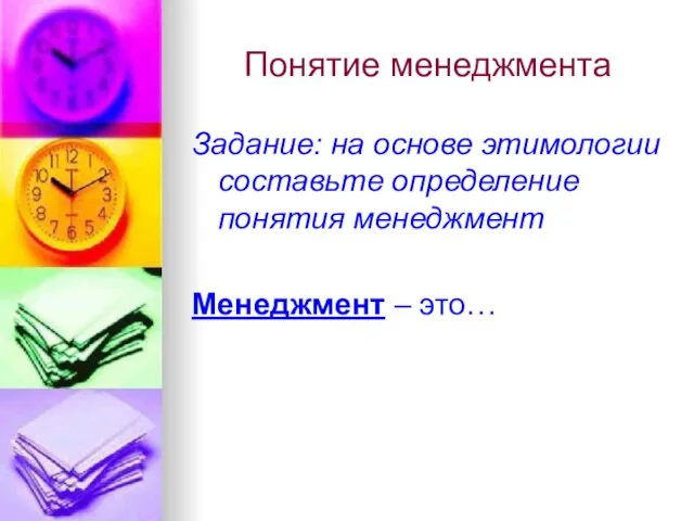 Понятие менеджмента Задание: на основе этимологии составьте определение понятия менеджмент Менеджмент – это…