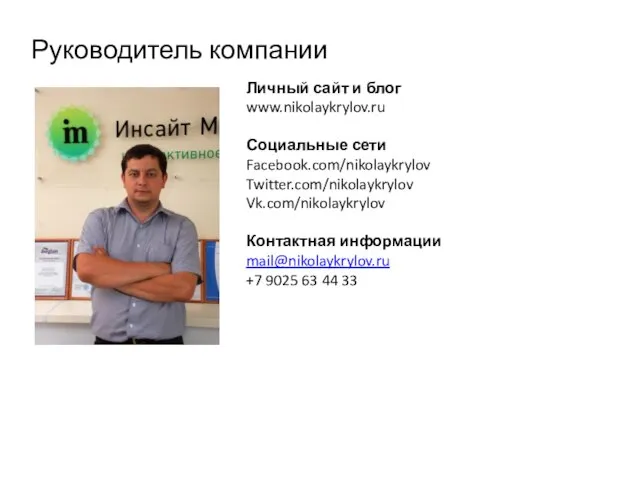 Руководитель компании Личный сайт и блог www.nikolaykrylov.ru Социальные сети Facebook.com/nikolaykrylov Twitter.com/nikolaykrylov Vk.com/nikolaykrylov