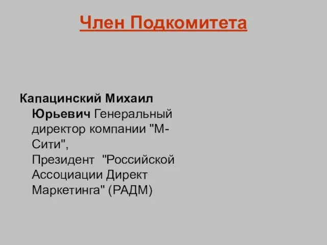 Член Подкомитета Капацинский Михаил Юрьевич Генеральный директор компании "М-Сити", Президент "Российской Ассоциации Директ Маркетинга" (РАДМ)