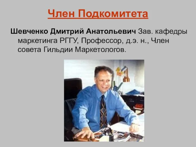 Член Подкомитета Шевченко Дмитрий Анатольевич Зав. кафедры маркетинга РГГУ, Профессор, д.э. н., Член совета Гильдии Маркетологов.