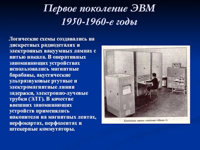 Первое поколение ЭВМ 1950-1960-е годы Логические схемы создавались на дискретных радиодеталях и