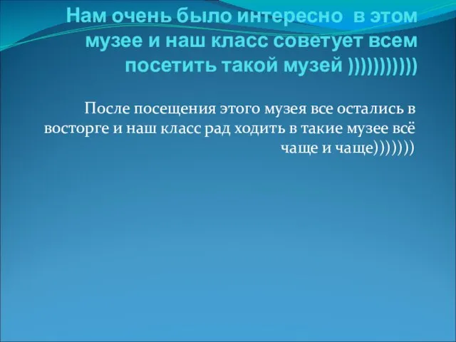 Нам очень было интересно в этом музее и наш класс советует всем