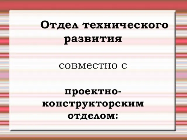 Отдел технического развития совместно с проектно-конструкторским отделом: