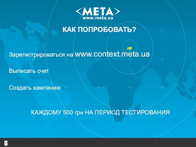 КАК ПОПРОБОВАТЬ? Зарегистрироваться на www.context.meta.ua КАЖДОМУ 500 грн НА ПЕРИОД ТЕСТИРОВАНИЯ Выписать счет Создать кампанию