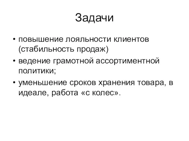 Задачи повышение лояльности клиентов (стабильность продаж) ведение грамотной ассортиментной политики; уменьшение сроков