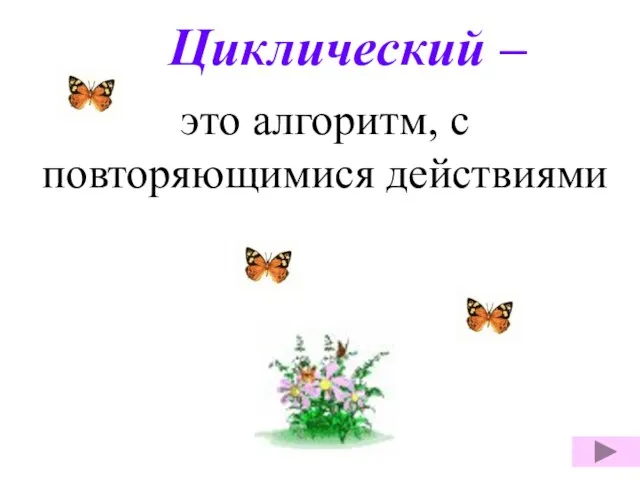 Циклический – это алгоритм, с повторяющимися действиями