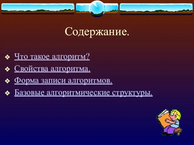 Содержание. Что такое алгоритм? Свойства алгоритма. Форма записи алгоритмов. Базовые алгоритмические структуры.