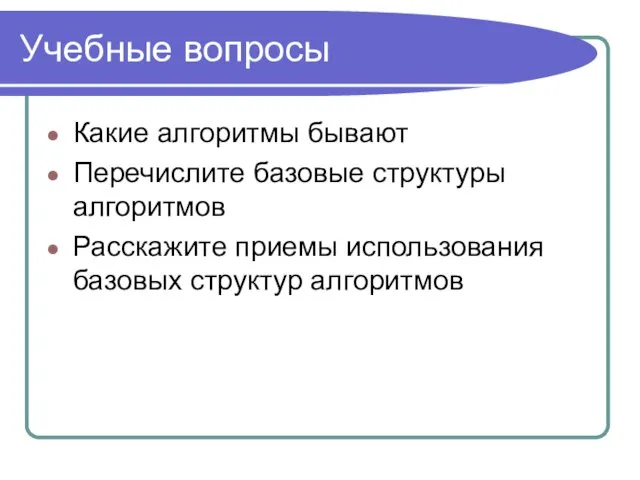 Учебные вопросы Какие алгоритмы бывают Перечислите базовые структуры алгоритмов Расскажите приемы использования базовых структур алгоритмов