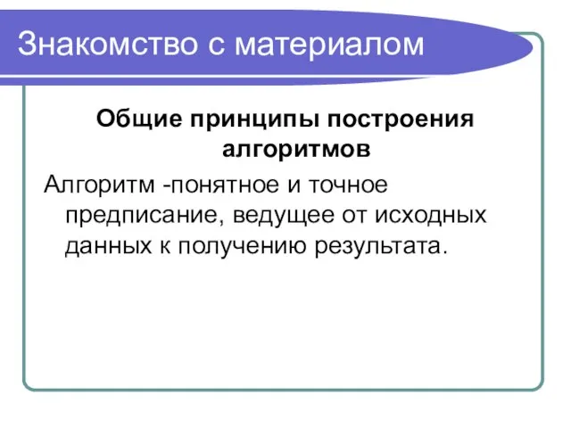 Знакомство с материалом Общие принципы построения алгоритмов Алгоритм -понятное и точное предписание,