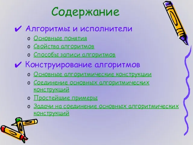 Содержание Алгоритмы и исполнители Основные понятия Свойства алгоритмов Способы записи алгоритмов Конструирование