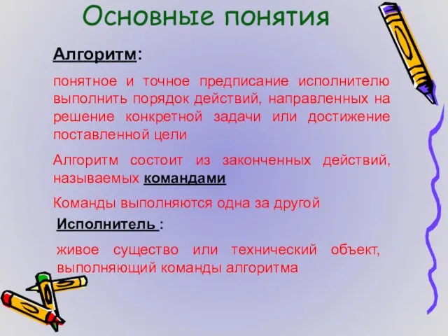 Основные понятия Алгоритм: понятное и точное предписание исполнителю выполнить порядок действий, направленных