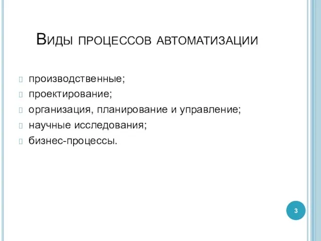 Виды процессов автоматизации производственные; проектирование; организация, планирование и управление; научные исследования; бизнес-процессы.